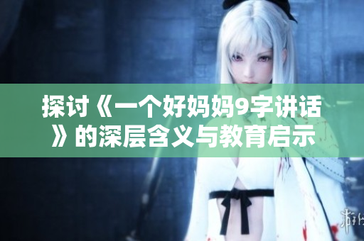 探讨《一个好妈妈9字讲话》的深层含义与教育启示
