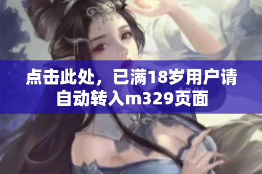 点击此处，已满18岁用户请自动转入m329页面