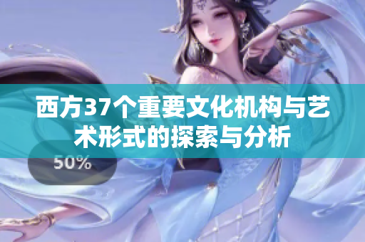 西方37个重要文化机构与艺术形式的探索与分析