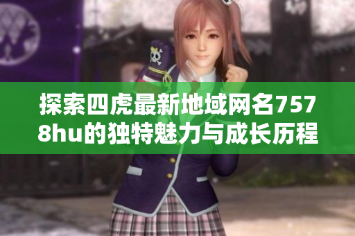 探索四虎最新地域网名7578hu的独特魅力与成长历程