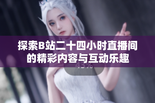 探索B站二十四小时直播间的精彩内容与互动乐趣