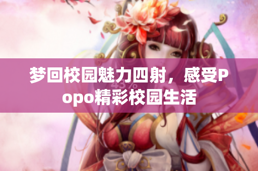 梦回校园魅力四射，感受Popo精彩校园生活