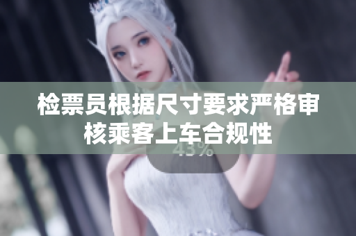 检票员根据尺寸要求严格审核乘客上车合规性
