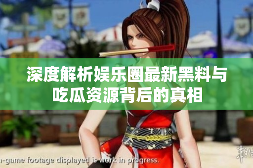 深度解析娱乐圈最新黑料与吃瓜资源背后的真相