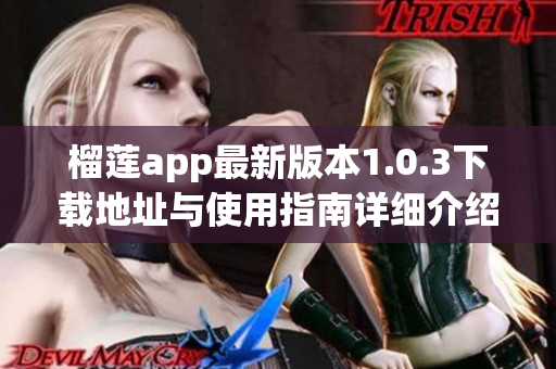 榴莲app最新版本1.0.3下载地址与使用指南详细介绍