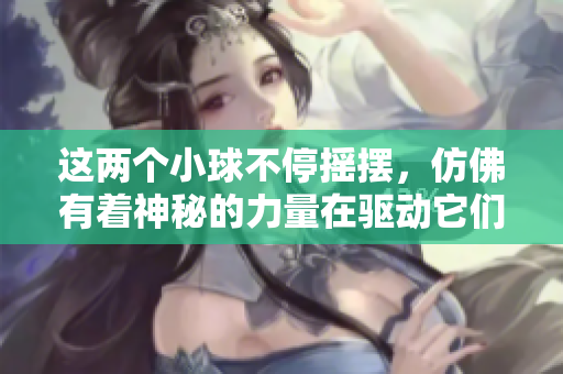 这两个小球不停摇摆，仿佛有着神秘的力量在驱动它们