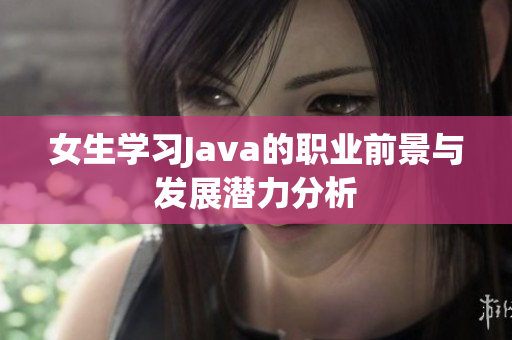 女生学习Java的职业前景与发展潜力分析
