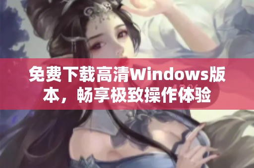 免费下载高清Windows版本，畅享极致操作体验