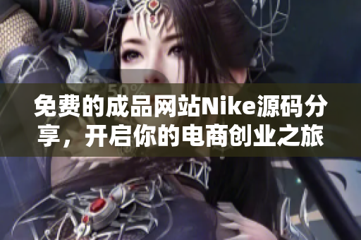 免费的成品网站Nike源码分享，开启你的电商创业之旅
