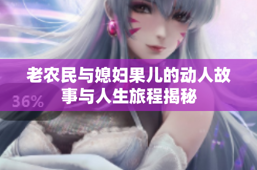 老农民与媳妇果儿的动人故事与人生旅程揭秘
