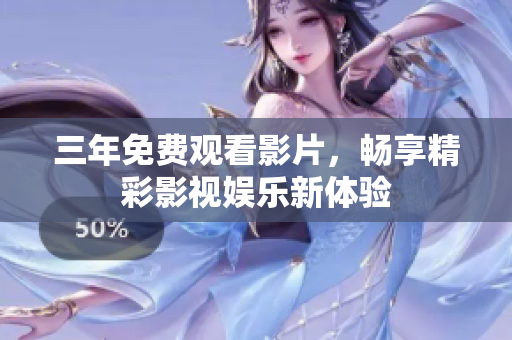 三年免费观看影片，畅享精彩影视娱乐新体验