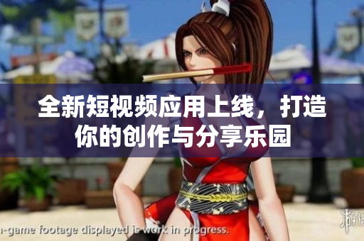 全新短视频应用上线，打造你的创作与分享乐园