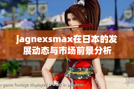 jagnexsmax在日本的发展动态与市场前景分析