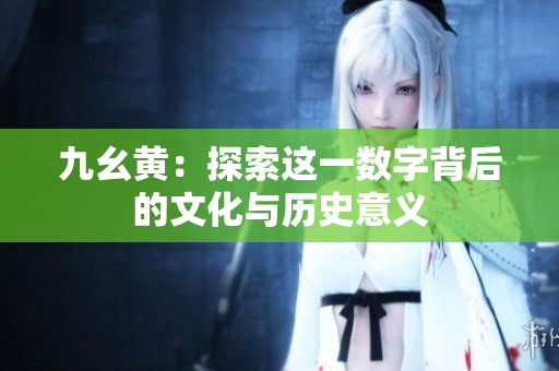 九幺黄：探索这一数字背后的文化与历史意义