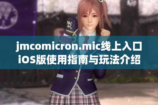 jmcomicron.mic线上入口iOS版使用指南与玩法介绍
