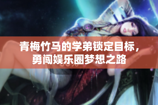 青梅竹马的学弟锁定目标，勇闯娱乐圈梦想之路