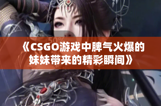 《CSGO游戏中脾气火爆的妹妹带来的精彩瞬间》