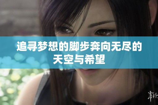 追寻梦想的脚步奔向无尽的天空与希望