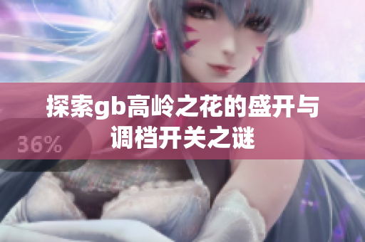 探索gb高岭之花的盛开与调档开关之谜
