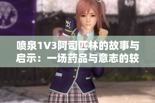 喷泉1V3阿司匹林的故事与启示：一场药品与意志的较量