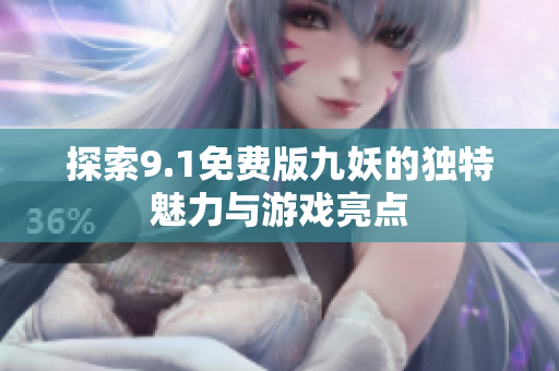探索9.1免费版九妖的独特魅力与游戏亮点