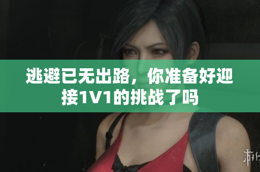 逃避已无出路，你准备好迎接1V1的挑战了吗