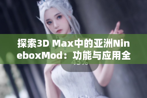 探索3D Max中的亚洲NineboxMod：功能与应用全解析