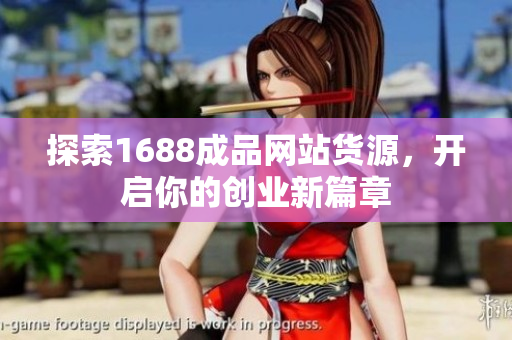 探索1688成品网站货源，开启你的创业新篇章