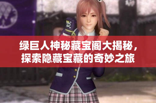 绿巨人神秘藏宝阁大揭秘，探索隐藏宝藏的奇妙之旅