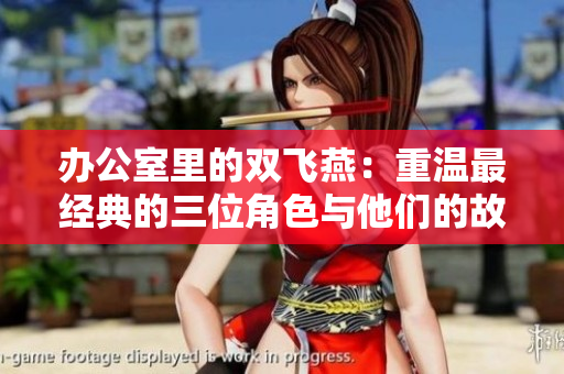 办公室里的双飞燕：重温最经典的三位角色与他们的故事