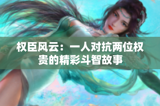 权臣风云：一人对抗两位权贵的精彩斗智故事