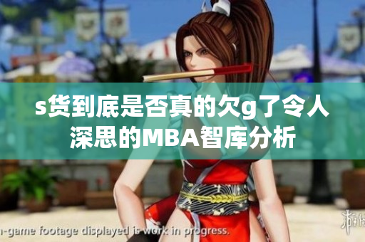 s货到底是否真的欠g了令人深思的MBA智库分析