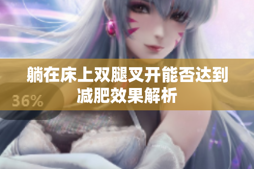 躺在床上双腿叉开能否达到减肥效果解析