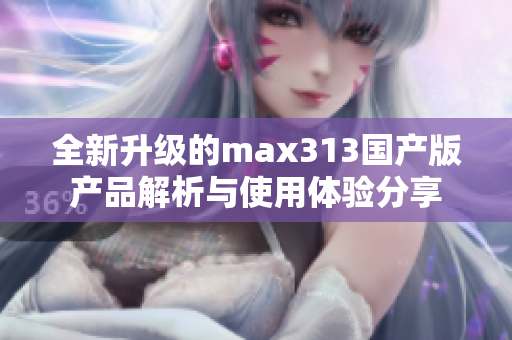 全新升级的max313国产版产品解析与使用体验分享
