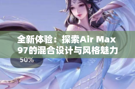 全新体验：探索Air Max 97的混合设计与风格魅力