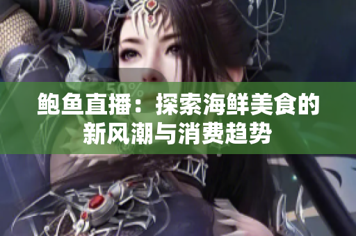 鲍鱼直播：探索海鲜美食的新风潮与消费趋势