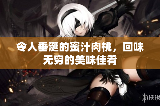 令人垂涎的蜜汁肉桃，回味无穷的美味佳肴