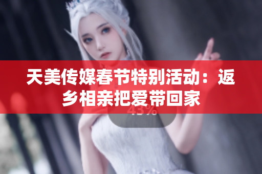 天美传媒春节特别活动：返乡相亲把爱带回家