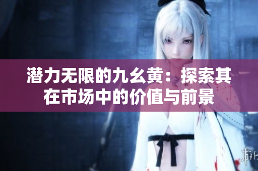 潜力无限的九幺黄：探索其在市场中的价值与前景