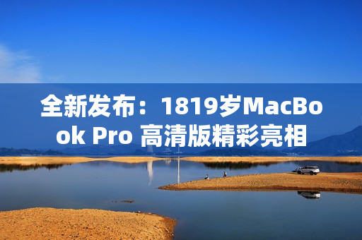 全新发布：1819岁MacBook Pro 高清版精彩亮相