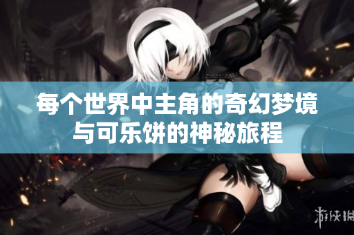 每个世界中主角的奇幻梦境与可乐饼的神秘旅程