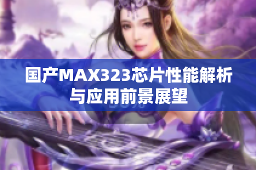 国产MAX323芯片性能解析与应用前景展望