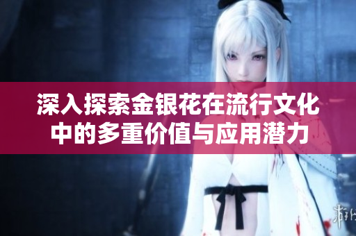 深入探索金银花在流行文化中的多重价值与应用潜力