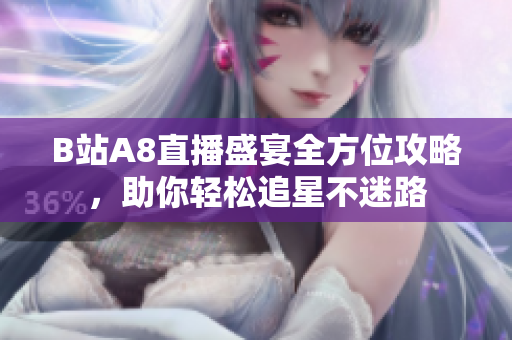 B站A8直播盛宴全方位攻略，助你轻松追星不迷路