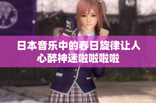 日本音乐中的春日旋律让人心醉神迷啦啦啦啦