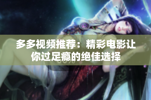 多多视频推荐：精彩电影让你过足瘾的绝佳选择