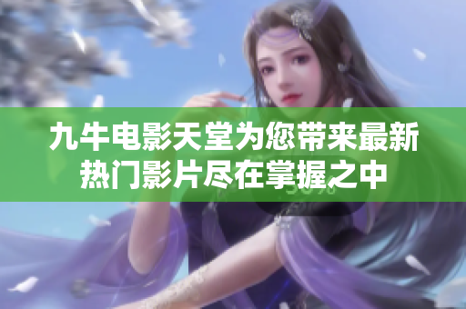 九牛电影天堂为您带来最新热门影片尽在掌握之中