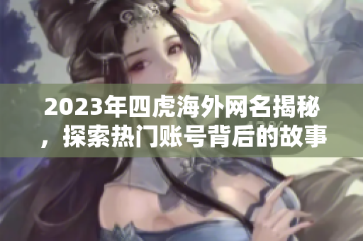 2023年四虎海外网名揭秘，探索热门账号背后的故事