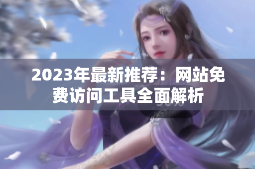 2023年最新推荐：网站免费访问工具全面解析
