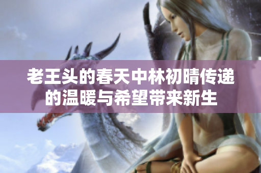 老王头的春天中林初晴传递的温暖与希望带来新生